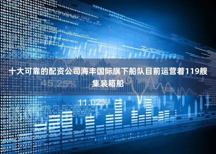 十大可靠的配资公司海丰国际旗下船队目前运营着119艘集装箱船