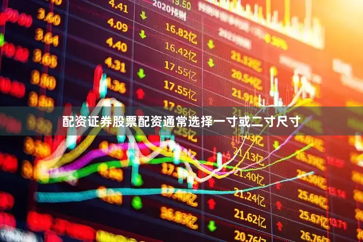 配资证券股票配资通常选择一寸或二寸尺寸