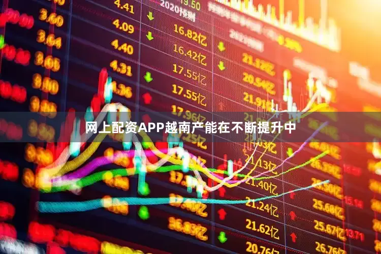 网上配资APP越南产能在不断提升中