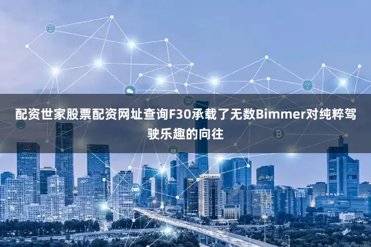 配资世家股票配资网址查询F30承载了无数Bimmer对纯粹驾驶乐趣的向往