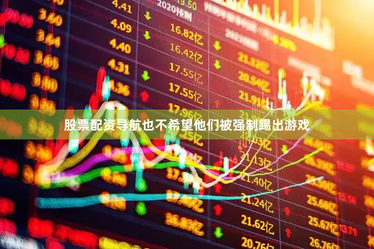 股票配资导航也不希望他们被强制踢出游戏
