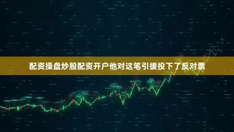 配资操盘炒股配资开户他对这笔引援投下了反对票