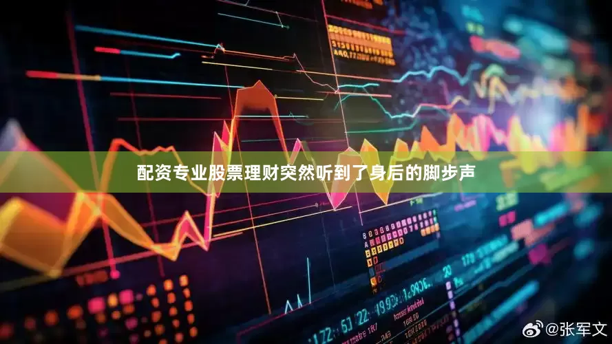 配资专业股票理财突然听到了身后的脚步声