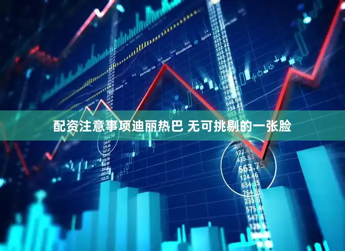 配资注意事项迪丽热巴 无可挑剔的一张脸