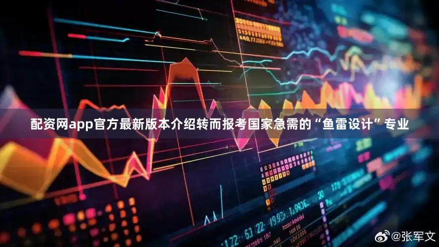 配资网app官方最新版本介绍转而报考国家急需的“鱼雷设计”专业