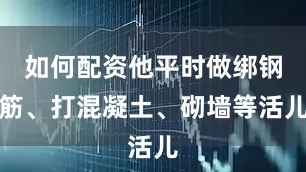 如何配资他平时做绑钢筋、打混凝土、砌墙等活儿