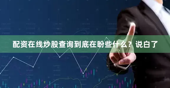 配资在线炒股查询到底在盼些什么？说白了
