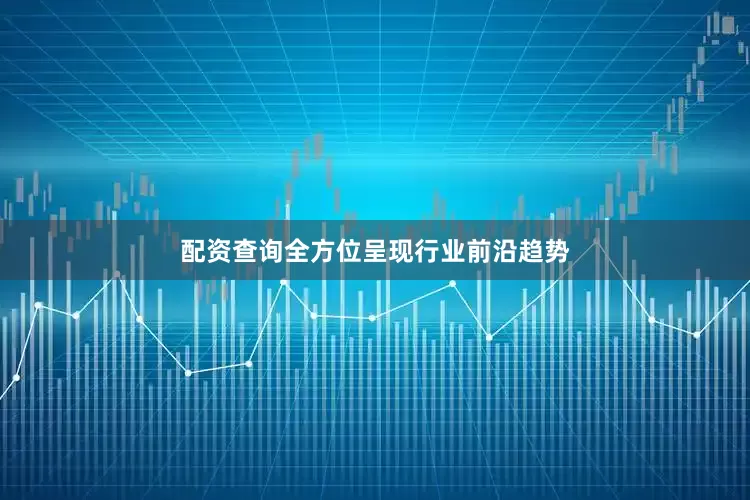 配资查询全方位呈现行业前沿趋势