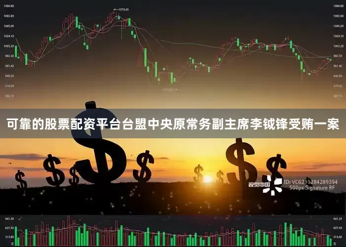 可靠的股票配资平台台盟中央原常务副主席李钺锋受贿一案