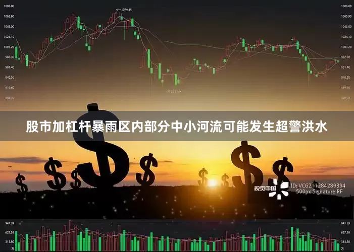 股市加杠杆暴雨区内部分中小河流可能发生超警洪水