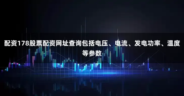 配资178股票配资网址查询包括电压、电流、发电功率、温度等参数