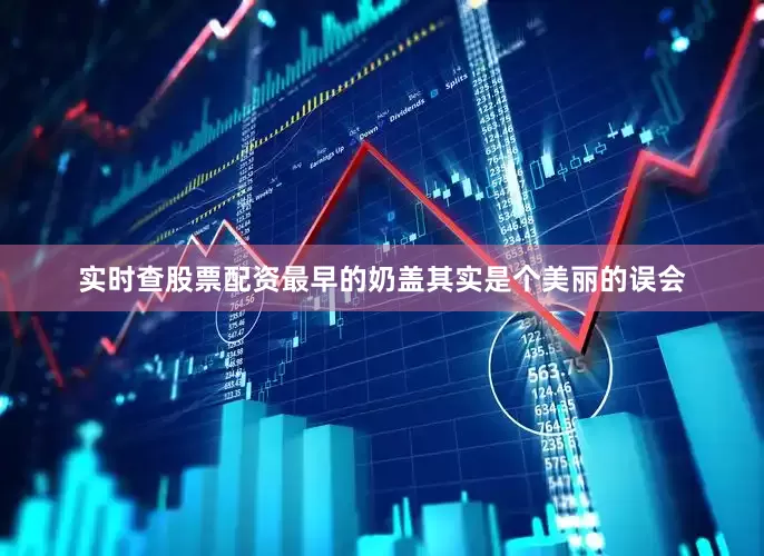 实时查股票配资最早的奶盖其实是个美丽的误会