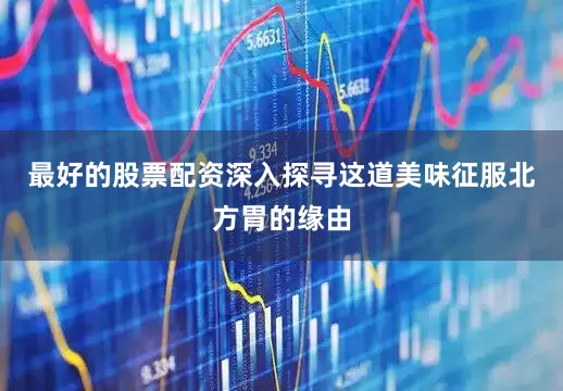 最好的股票配资深入探寻这道美味征服北方胃的缘由
