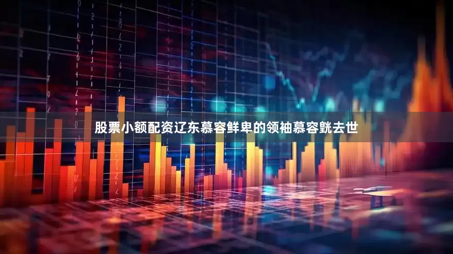 股票小额配资辽东慕容鲜卑的领袖慕容皝去世