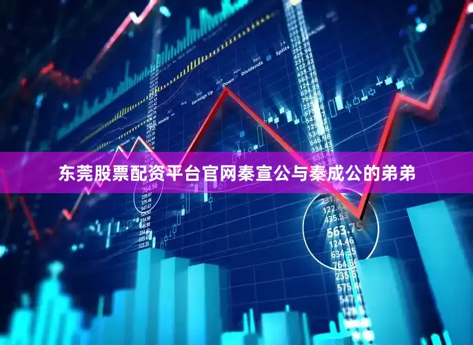 东莞股票配资平台官网秦宣公与秦成公的弟弟