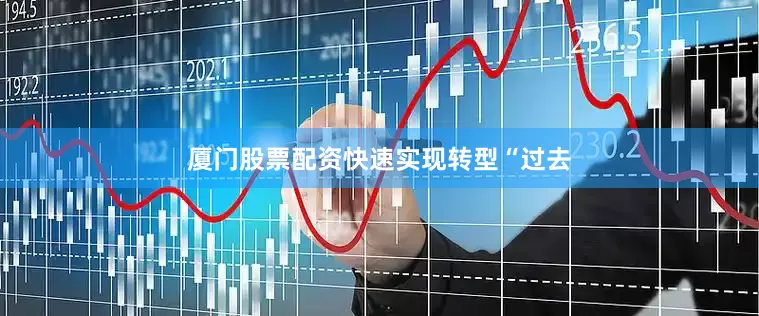 厦门股票配资　　快速实现转型　　“过去
