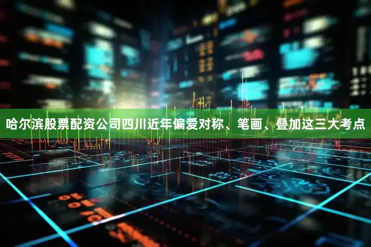 哈尔滨股票配资公司四川近年偏爱对称、笔画、叠加这三大考点