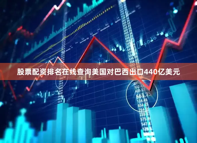 股票配资排名在线查询美国对巴西出口440亿美元