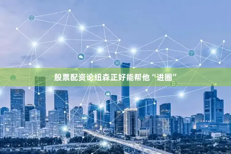 股票配资论纽森正好能帮他“进圈”