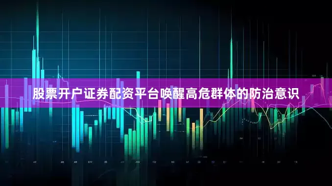 股票开户证券配资平台唤醒高危群体的防治意识