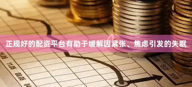 正规好的配资平台有助于缓解因紧张、焦虑引发的失眠