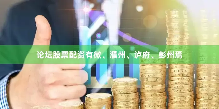 论坛股票配资有微、濮州、泸府、彭州焉