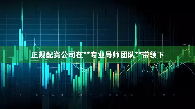 正规配资公司在**专业导师团队**带领下