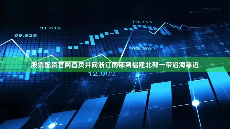 股票配资官网首页并向浙江南部到福建北部一带沿海靠近