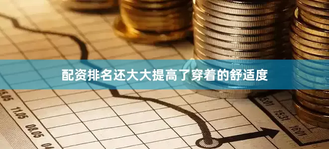 配资排名还大大提高了穿着的舒适度