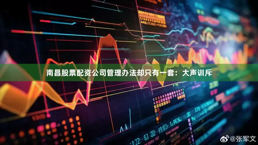 南昌股票配资公司管理办法却只有一套：大声训斥