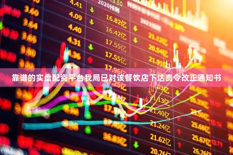 靠谱的实盘配资平台我局已对该餐饮店下达责令改正通知书