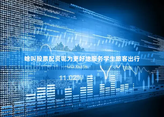 啥叫股票配资呢为更好地服务学生旅客出行
