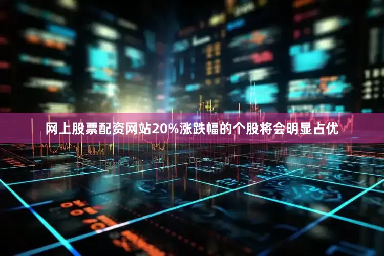 网上股票配资网站20%涨跌幅的个股将会明显占优