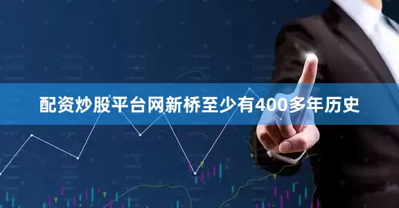 配资炒股平台网新桥至少有400多年历史