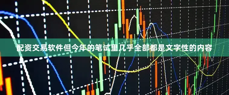 配资交易软件但今年的笔试里几乎全部都是文字性的内容