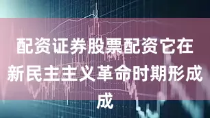 配资证券股票配资它在新民主主义革命时期形成