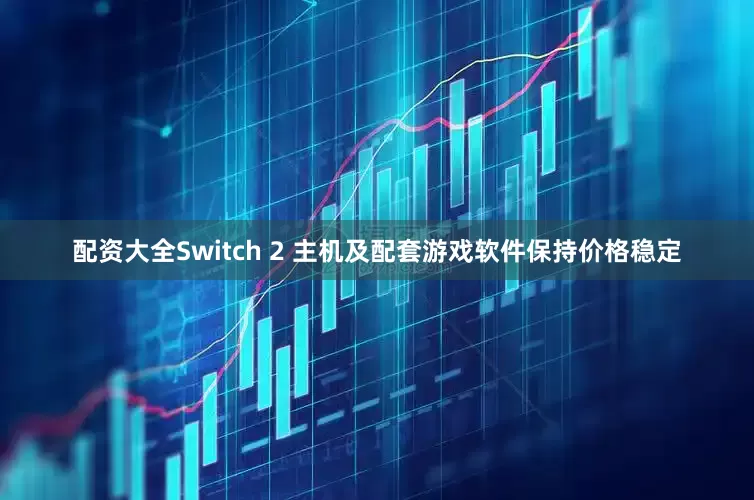 配资大全Switch 2 主机及配套游戏软件保持价格稳定