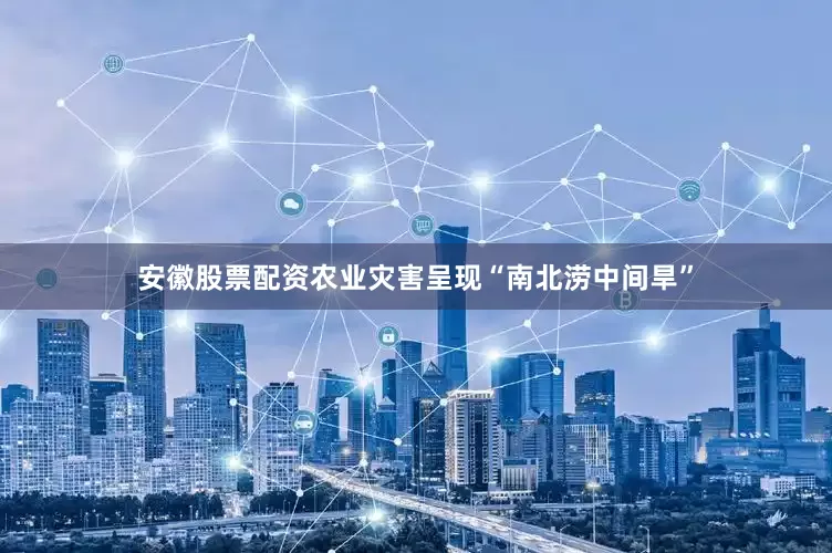 安徽股票配资农业灾害呈现“南北涝中间旱”