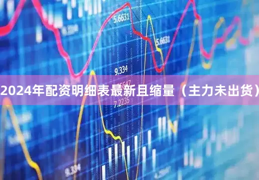 2024年配资明细表最新且缩量（主力未出货）