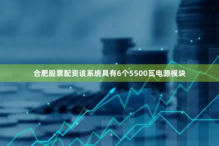 合肥股票配资该系统具有6个5500瓦电源模块
