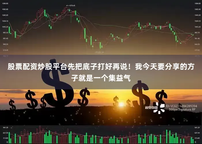 股票配资炒股平台先把底子打好再说！我今天要分享的方子就是一个集益气