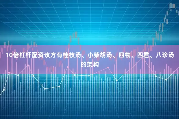 10倍杠杆配资该方有桂枝汤、小柴胡汤、四物、四君、八珍汤的架构