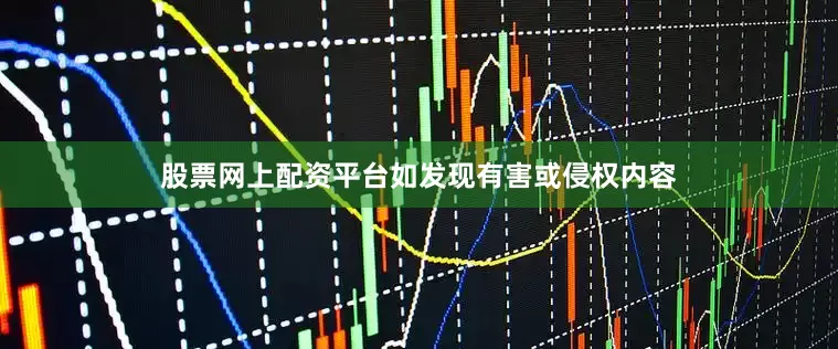 股票网上配资平台如发现有害或侵权内容